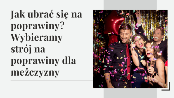 Jak się ubrać na poprawiny? Wybieramy strój na poprawiny dla mężczyzny!