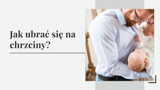 Jak ubrać się na chrzciny? Stylizacje i stroje na chrzciny.