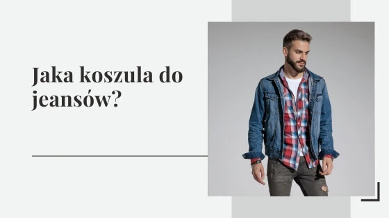 Jaka koszula do jeansów? Dobieramy koszulę do dżinsów