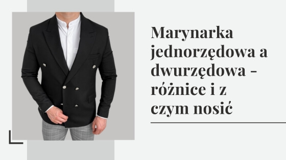 Marynarka jednorzędowa a dwurzędowa - różnice między nimi i z czym łączyć?