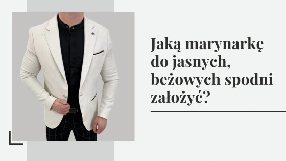 Jaką marynarkę do jasnych, beżowych spodni założyć?