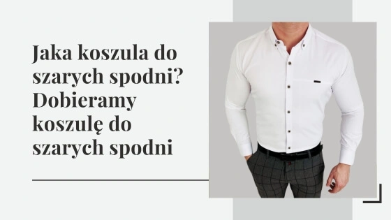 Jaka koszula do szarych spodni? Dobieramy koszulę do szarych spodni