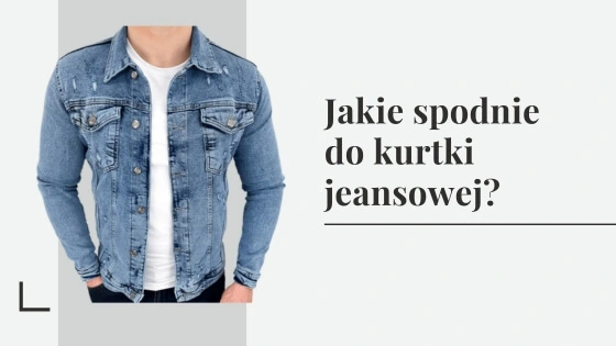 Jakie spodnie do kurtki jeansowej? Wybieramy spodnie do kurtki z jeansu