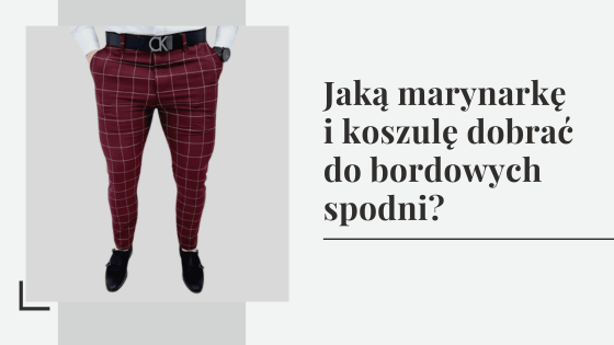 Jaką marynarkę i koszulę dobrać do bordowych spodni?
