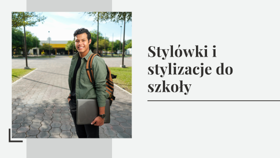 Stylówki i stylizacje do szkoły - jak ubrać się do szkoły?