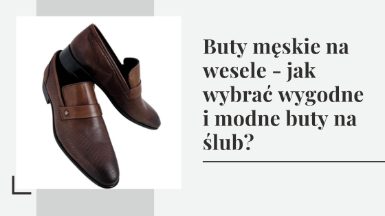 Buty męskie na wesele - jak wybrać wygodne i modne buty na ślub?