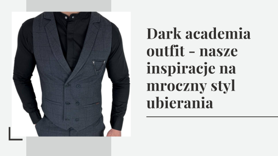 Dark academia outfit - nasze inspiracje na mroczny styl ubierania