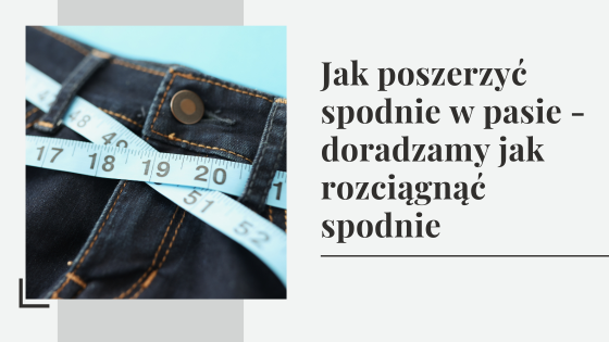 Jak poszerzyć spodnie w pasie - doradzamy jak rozciągnąć spodnie