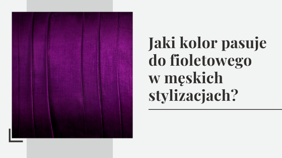 Jaki kolor pasuje do fioletowego - z czym łączyć fioletowe i lawendowe