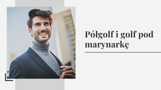 Półgolf i golf pod marynarkę - sprawdzamy zestawienia marynarki z golfem