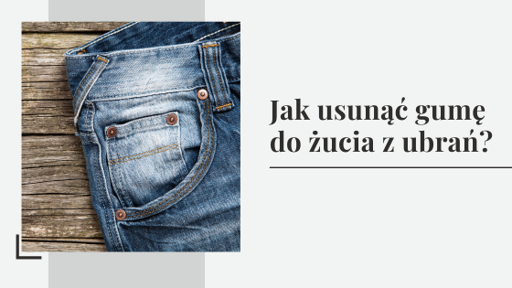 Jak usunąć gumę do żucia z ubrań - jak zmyć i sprać gumę do żucia ze spodni?