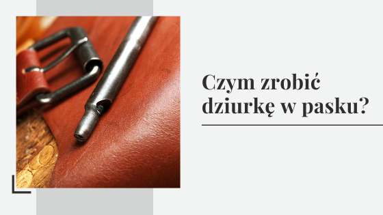 Czym zrobić dziurkę w pasku - jak zrobić dziurki w pasku domowym sposobem?
