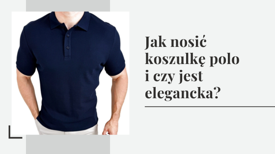 Stylizacje męskie z koszulką polo - jak nosić koszulkę polo i czy jest elegancka?