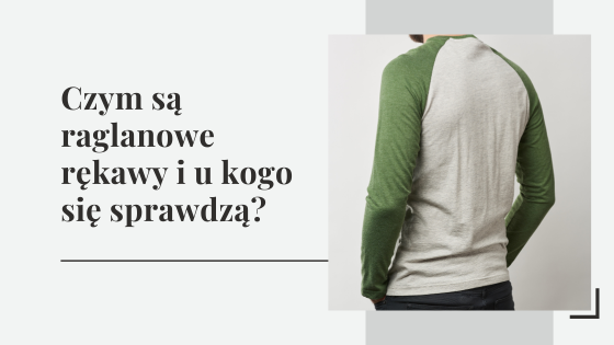Rękaw raglanowy - czym są raglanowe rękawy i u kogo się sprawdzą?