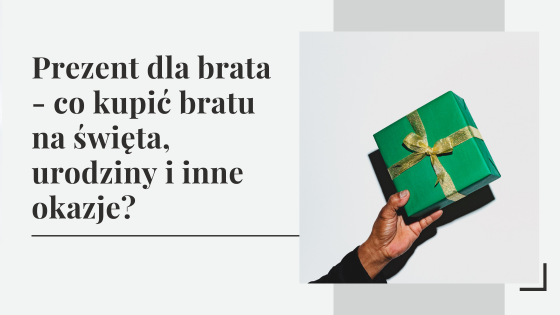 Prezent dla brata - co kupić bratu na święta, urodziny i inne okazje?