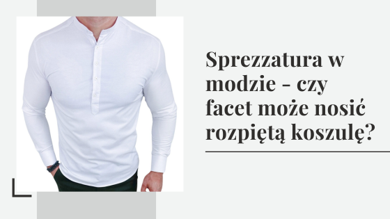 Sprezzatura i nonszalancja w modzie - czy facet może nosić rozpiętą koszulę?