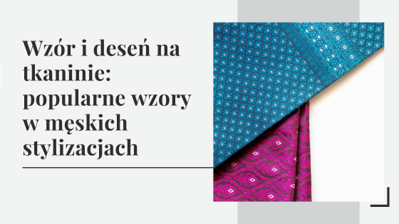 Wzór i deseń na tkaninie: jakie wzory są popularne w męskich stylizacjach?