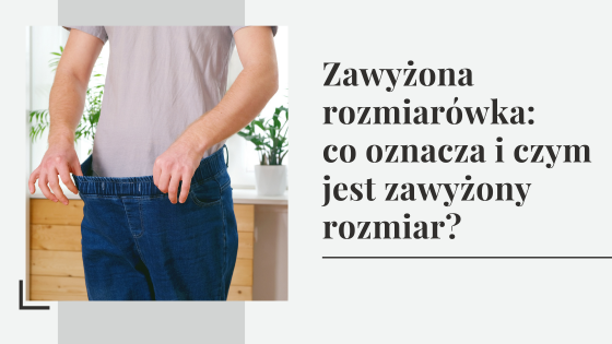 Zawyżona rozmiarówka: co oznacza i czym jest zawyżony rozmiar?