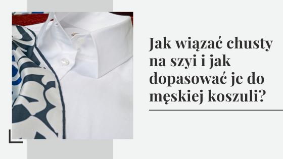 Jak wiązać chusty na szyi i jak dopasować je do męskiej koszuli?