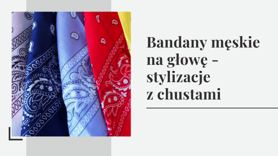 Bandany męskie na głowę - stylizacje z chustami