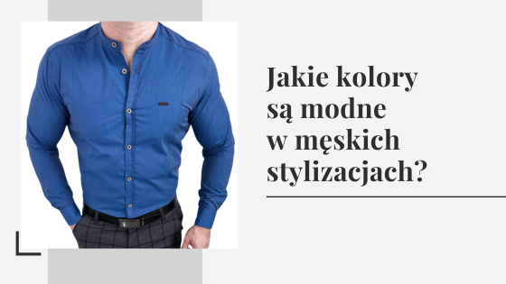 Modne kolory: jakie kolory są modne w męskich stylizacjach?