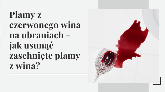 Plamy z czerwonego wina na ubraniach - jak usunąć zaschnięte plamy z wina?