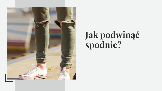 Jak podwinąć spodnie? Podwijanie nogawek w jeansach i spodniach eleganckich.
