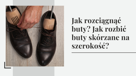 Jak rozciągnąć buty? Jak rozbić buty skórzane na szerokość?