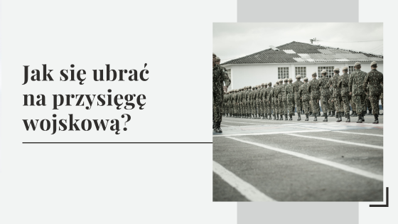 Jak się ubrać na przysięgę wojskową? Inspiracje na ubiór na przysięgę.