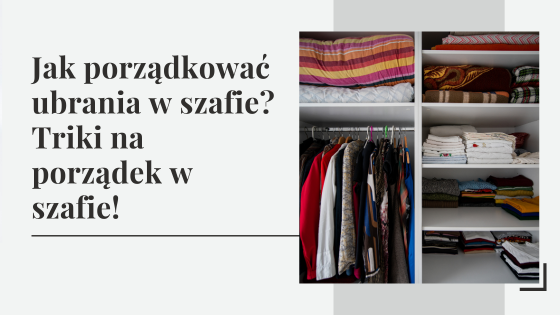 Jak uporządkować ubrania w szafie i garderobie z ciuchami? Triki na porządek w szafie!