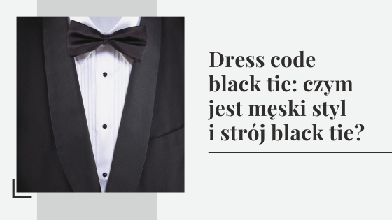 Dress code black tie: czym jest męski styl i strój black tie?
