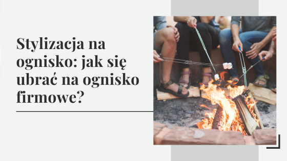 Stylizacja na ognisko: jak się ubrać na ognisko firmowe?