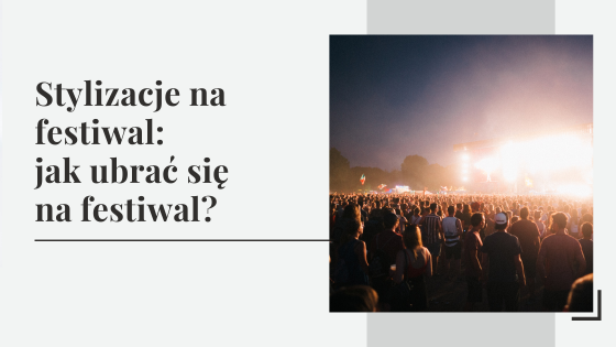 Stylizacje na festiwal: jakie ubrania na festiwal są najbardziej popularne?