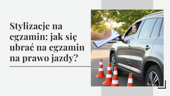 Stylizacje na egzamin: jak się ubrać na egzamin na prawo jazdy?