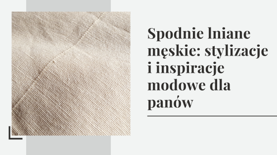 Spodnie lniane męskie: stylizacje i inspiracje modowe dla panów