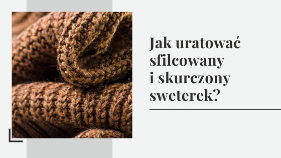 Jak uratować sfilcowany i skurczony sweterek?
