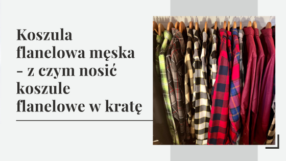 Koszula flanelowa męska - z czym nosić koszule flanelowe w kratę