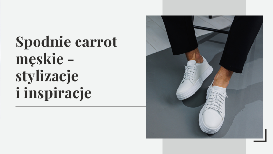 Spodnie carrot męskie - stylizacje i inspiracje z męskimi spodniami marchewkami