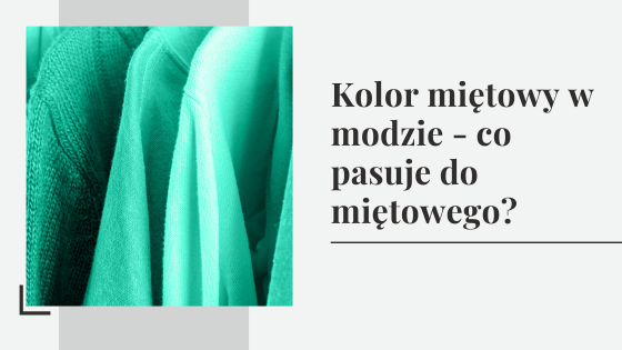 Kolor miętowy w modzie - co pasuje do miętowego?