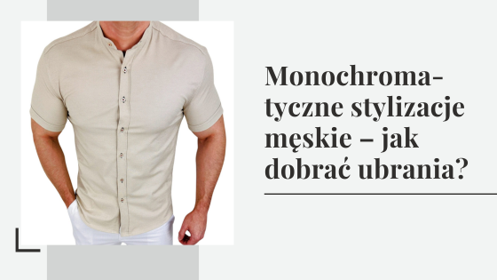 Monochromatyczne stylizacje męskie – jak dobrać ubrania?