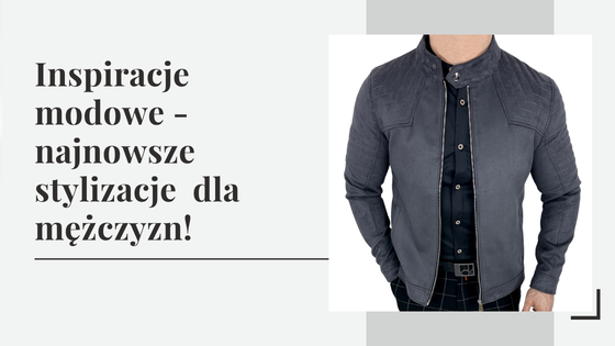 Inspiracje modowe - sprawdź najnowsze stylizacje modowe dla mężczyzn!