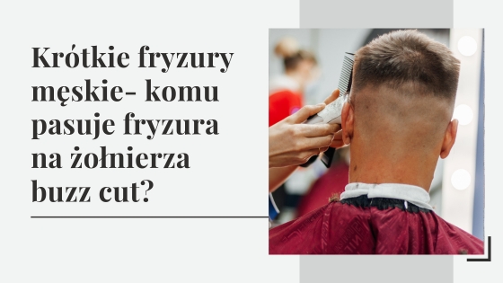 Krótkie fryzury męskie - komu pasuje fryzura na żołnierza?
