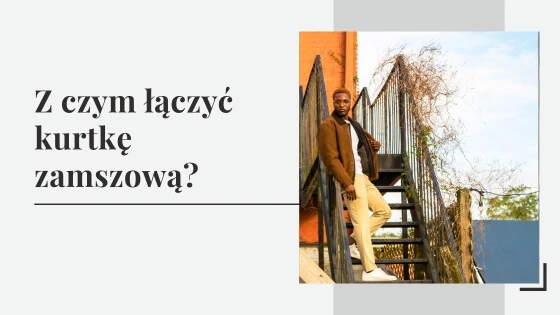Z czym łączyć kurtkę zamszową? Stylizacje z kurtką zamszową